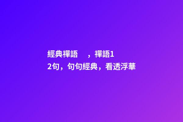 經典禪語，禪語12句，句句經典，看透浮華